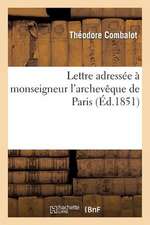 Lettre Adressee a Monseigneur L'Archeveque de Paris Par L'Abbe Combalot, Missionnaire Apostolique: , Sur L'Intervention Du Clerge Dans Les Affaires Se