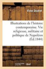 Illustrations de L'Histoire Contemporaine. Vie Religieuse, Militaire Et Politique de Napoleon