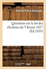 Questions Sur La Loi Des Elections Du 5 Fevrier 1817. 1 y A-T-Il Necessite de Revoquer Cette Loi ?: Oui. 2 Peut-On La Revoquer Aujourd'hui ? Non. 3 Si