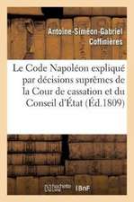 Le Code Napoléon Expliqué Par Les Décisions Suprêmes de la Cour de Cassation Et Du Conseil d'État