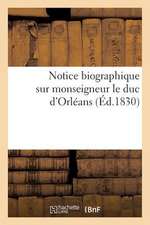 Notice Biographique Extraite de La 'Galerie Historique Des Contemporains', Sur Monseigneur Le Duc