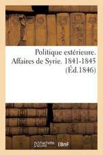 Politique Exterieure. Affaires de Syrie. 1841-1845