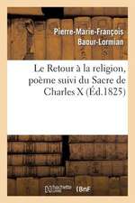 Le Retour a la Religion, Poeme Suivi Du Sacre de Charles X