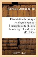 Dissertation Historique Et Dogmatique Sur L'Indissolubilite Absolue Du Mariage Et Le Divorce