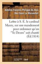 Lettre A S. E. Le Cardinal Maury, Sur Son Mandement Pour Ordonner Qu'un 'te Deum' Soit Chante