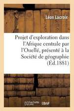 Projet D'Exploration Dans L'Afrique Centrale Par L'Ouelle, Presente a la Societe de Geographie