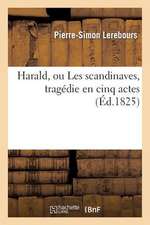 Harald, Ou Les Scandinaves, Tragedie En Cinq Actes, Representee Pour La Premiere Fois