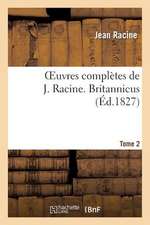 Oeuvres Completes de J. Racine. Tome 2 Britannicus