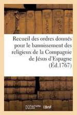 Recueil Des Ordres Donnes. Bannissement Des Religieux de La Compagnie de Jesus D'Espagne (1767): D'Espagne, Des Isles Adjacentes