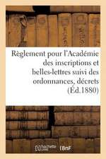 Reglement Pour L'Academie Des Inscriptions Et Belles-Lettres Suivi Des Ordonnances, Decrets (1880): , Decrets, Arretes Et Deliberations Complementaire