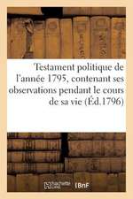 Testament Politique de L'Annee 1795, Contenant Ses Observations Pendant Le Cours de Sa Vie (Ed.1796): . Sedan Dix ANS Apres Defense de Bazeilles...