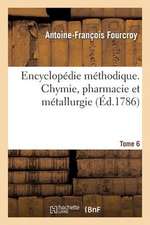 Encyclopedie Methodique. Chymie, Pharmacie Et Metallurgie. Tome 6