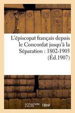 L'Episcopat Francais Depuis Le Concordat Jusqu'a La Separation: 1802-1905