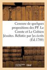 Censure de Quelques Propositions Des Pp. Le Comte Et Le Gobien Jesuites. Refutee Par Les Ecrits