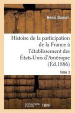 Histoire de La Participation de La France A L'Etablissement Des Etats-Unis D'Amerique T. 3: , Depuis Leur Arrivee En France, Jusques A L'Execution de Leurs Personnes