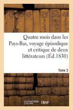 Quatre Mois Dans Les Pays-Bas, Voyage Episodique Et Critique de Deux Litterateurs. T. 3