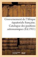 Gouvernement de L'Afrique Equatoriale Francaise. Catalogue Des Positions Astronomiques: Admises Provisoirement Par Le Service Geographique de L'A. E.