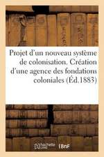 Projet D'Un Nouveau Systeme de Colonisation. Creation D'Une Agence Des Fondations Coloniales