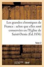 Les Grandes Chroniques de France: Selon Que Elles Sont Conservees En L'Eglise de Saint-Denis.... 2