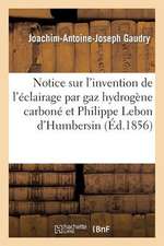 Notice Sur L'Invention de L'Eclairage Par Le Gaz Hydrogene Carbone Et Sur Philippe Lebon D'Humbersin