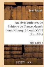 Archives Curieuses de L'Histoire de France, Depuis Louis XI Jusqu'a Louis XVIII Tome 5, Serie 1