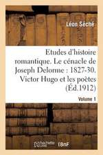 Etudes D'Histoire Romantique. Le Cenacle de Joseph Delorme: 1827-1830. Victor Hugo Et Les Poetes