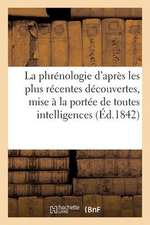 La Phrenologie D'Apres Les Plus Recentes Decouvertes, Mise a la Portee de Toutes Les Intelligences