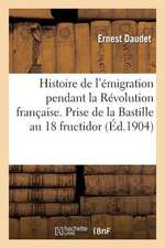 Histoire de L'Emigration Pendant La Revolution Francaise. Prise de La Bastille Au 18 Fructidor