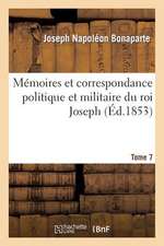 Memoires Et Correspondance Politique Et Militaire Du Roi Joseph. Tome 7