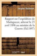 Rapport Sur L'Expedition de Madagascar, Adresse Le 25 Avril 1896 Au Ministre de La Guerre