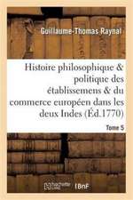 Histoire Des Établissemens & Du Commerce Des Européens Dans Les Deux Indes Tome 5