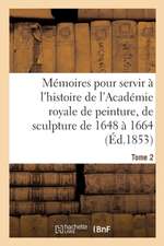 Mémoires Pour Servir À l'Histoire de l'Académie Royale de Peinture Et de Sculpture 1648-1664 Tome 2