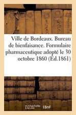 Ville de Bordeaux. Bureau de Bienfaisance. Formulaire Pharmaceutique Adopté Le 30 Octobre 1860