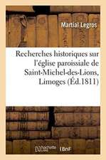 Recherches Historiques Sur l'Église Paroissiale de Saint-Michel-Des-Lions, de la Ville de Limoges