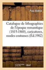 Catalogue de Lithographies de l'Époque Romantique 1815-1860, Caricatures, Modes Costumes, Portraits