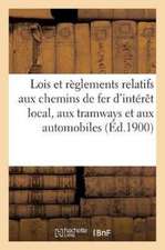 Lois Et Règlements Relatifs Aux Chemins de Fer d'Intérêt Local, Aux Tramways Et Aux Automobiles