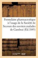 Formulaire Pharmaceutique À l'Usage de la Société de Secours En Faveur Des Ouvriers Malades: de la Ville de Cambrai