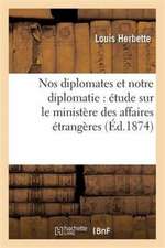 Nos Diplomates Et Notre Diplomatie: Étude Sur Le Ministère Des Affaires Étrangères