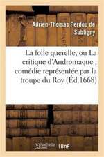 La Folle Querelle, Ou La Critique d'Andromaque, Comédie Représentée Par La Troupe Du Roy