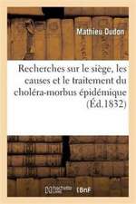 Recherches Sur Le Siège, Les Causes Et Le Traitement Du Choléra-Morbus Épidémique Observé À Paris