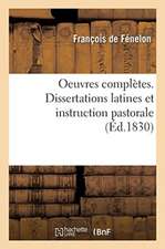 Oeuvres Complètes. Dissertations Latines Et Instruction Pastorale