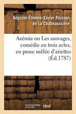 Azémia Ou Les Sauvages, Comédie En Trois Actes, En Prose Mêlée d'Ariettes: Fontainebleau, Devant Leurs Majestés, Le 17 Octobre 1786 Et À Paris, Le 3 M