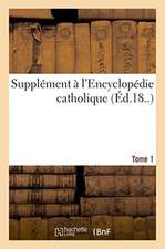 Supplément À l'Encyclopédie Catholique. Tome 1