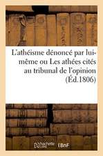 L'Athéisme Dénoncé Par Lui-Même Ou Les Athées Cités Au Tribunal de l'Opinion