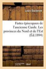 Fastes Épiscopaux de l'Ancienne Gaule. Les Provinces Du Nord Et de l'Est