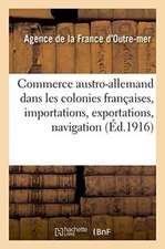 Le Commerce Austro-Allemand Dans Les Colonies Françaises: Importations, Exportations, Navigation