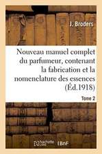 Nouveau Manuel Complet Du Parfumeur, Contenant La Fabrication Et La Nomenclature Tome 2: Des Essences, La Composition Des Parfums, Extraits, Eaux, Vin