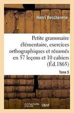 Petite Grammaire Élémentaire: Avec Exercices Orthographiques Tome 5