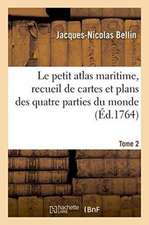 Le Petit Atlas Maritime, Recueil de Cartes Et Plans Des Quatre Parties Du Monde. Tome 2