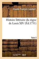 Histoire Littéraire Du Règne de Louis XIV. Tome 3